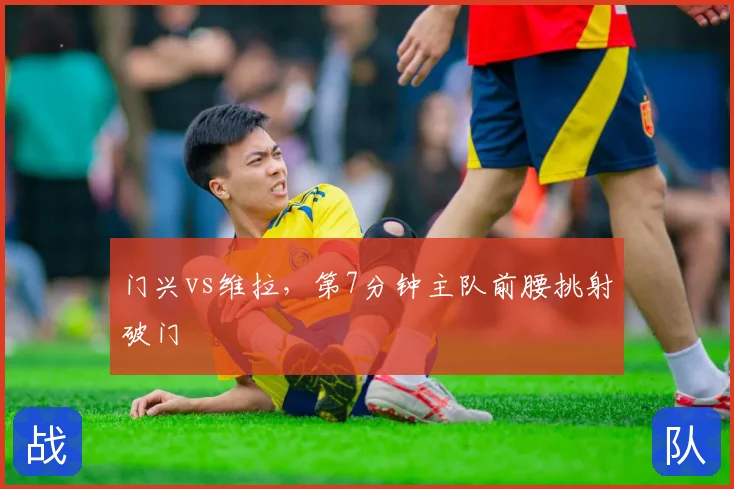门兴vs维拉，第7分钟主队前腰挑射破门