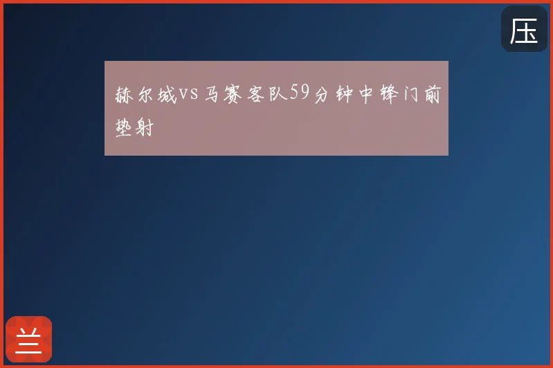 赫尔城vs马赛客队59分钟中锋门前垫射
