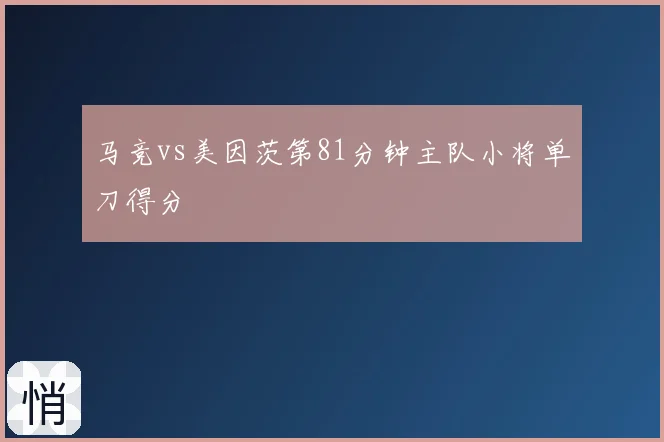 马竞vs美因茨第81分钟主队小将单刀得分