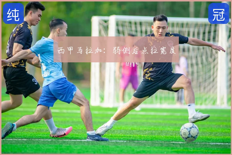 西甲马拉加：弱侧后点拉宽度