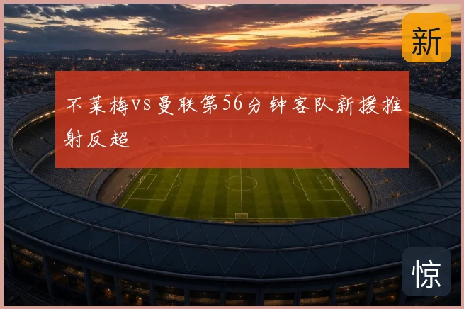 不莱梅vs曼联第56分钟客队新援推射反超