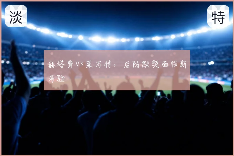 赫塔费vs莱万特，后防默契面临新考验