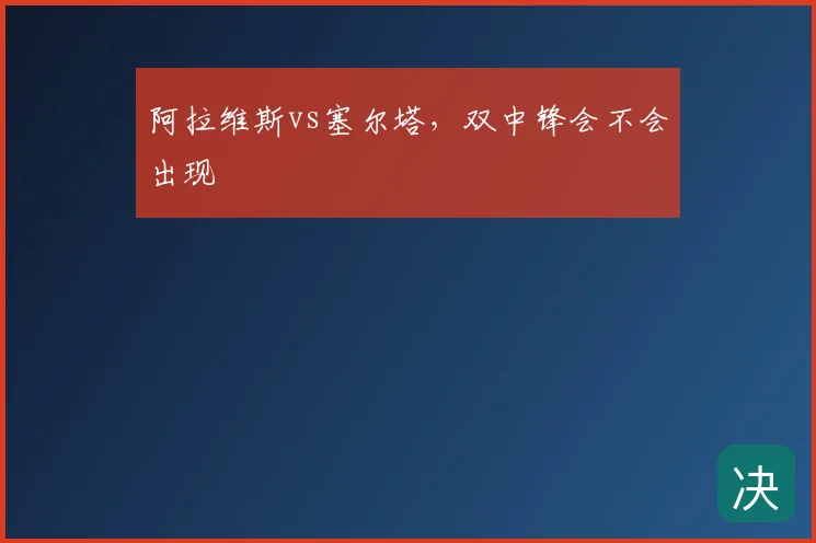 阿拉维斯vs塞尔塔，双中锋会不会出现