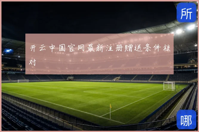 开云中国官网最新注册赠送条件核对