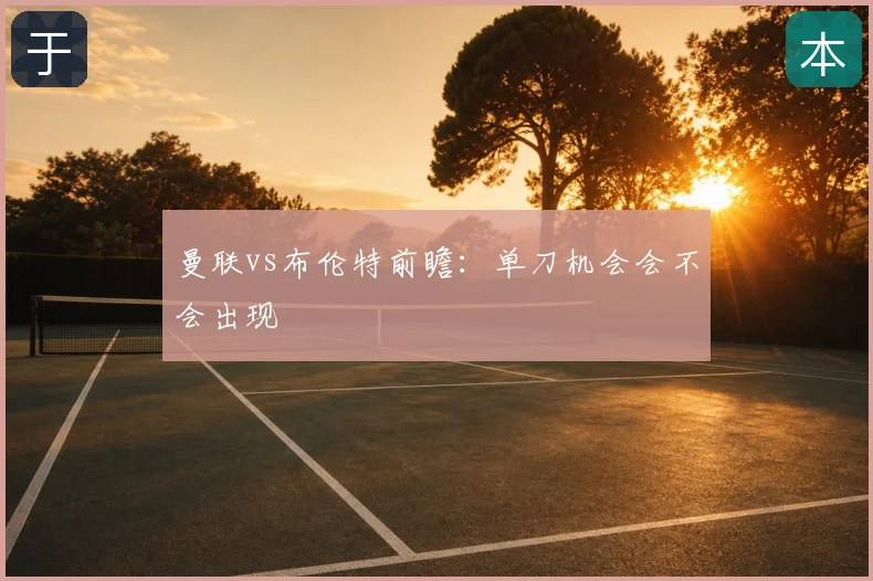 曼联vs布伦特前瞻:单刀机会会不会出现