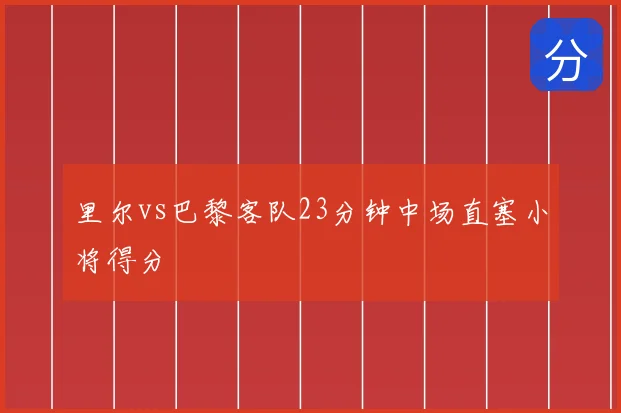 里尔vs巴黎客队23分钟中场直塞小将得分