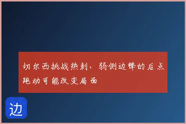 切尔西挑战热刺，弱侧边锋的后点跑动可能改变局面