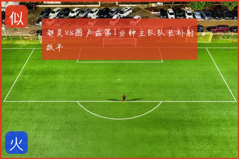 都灵vs图卢兹第1分钟主队队长补射扳平